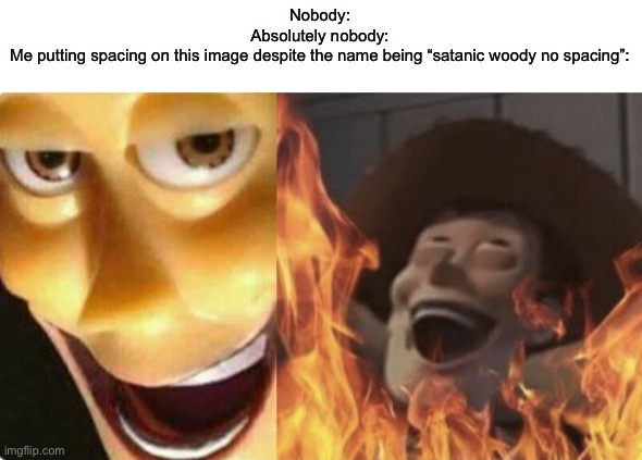 >:3 | Nobody:
Absolutely nobody:
Me putting spacing on this image despite the name being “satanic woody no spacing”: | image tagged in satanic woody no spacing | made w/ Imgflip meme maker