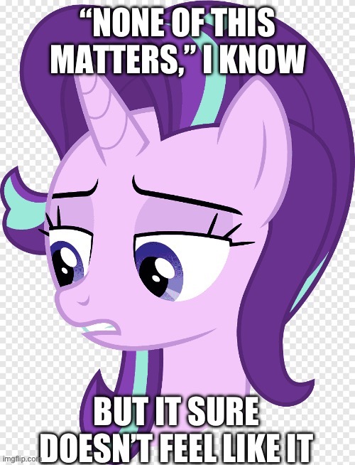 She would say that. She traveled back in time. | image tagged in starlight glimmer,mylittlepony,relatable,lolihatemylife,dark humor,depressing | made w/ Imgflip meme maker