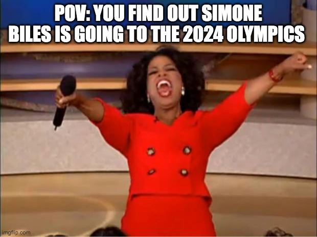 Simone Biles | POV: YOU FIND OUT SIMONE BILES IS GOING TO THE 2024 OLYMPICS | image tagged in memes,oprah you get a,simone biles | made w/ Imgflip meme maker