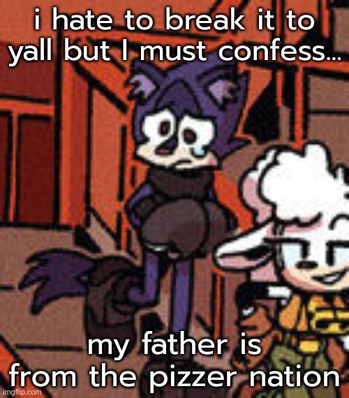 ples forgive me for being half pizza country resident!!1!@ | i hate to break it to yall but I must confess... my father is from the pizzer nation | image tagged in duo cry | made w/ Imgflip meme maker