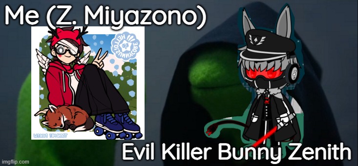 What if Me meets Evil Killer Bunny Zenith | Me (Z. Miyazono); Evil Killer Bunny Zenith | image tagged in memes,evil kermit | made w/ Imgflip meme maker