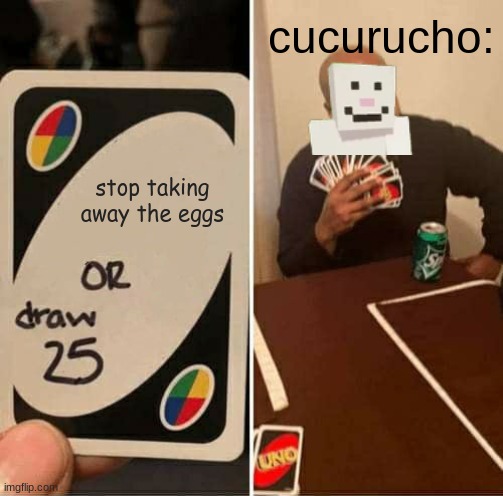 UNO Draw 25 Cards Meme | cucurucho:; stop taking away the eggs | image tagged in memes,uno draw 25 cards | made w/ Imgflip meme maker