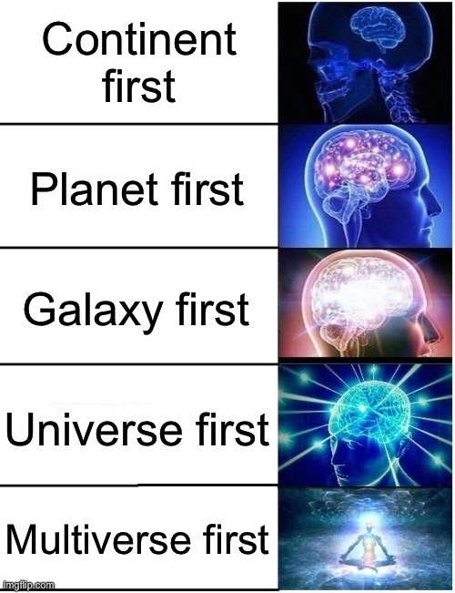 Expanding Brain 5 Panel | Continent first Planet first Galaxy first Universe first Multiverse first | image tagged in expanding brain 5 panel | made w/ Imgflip meme maker