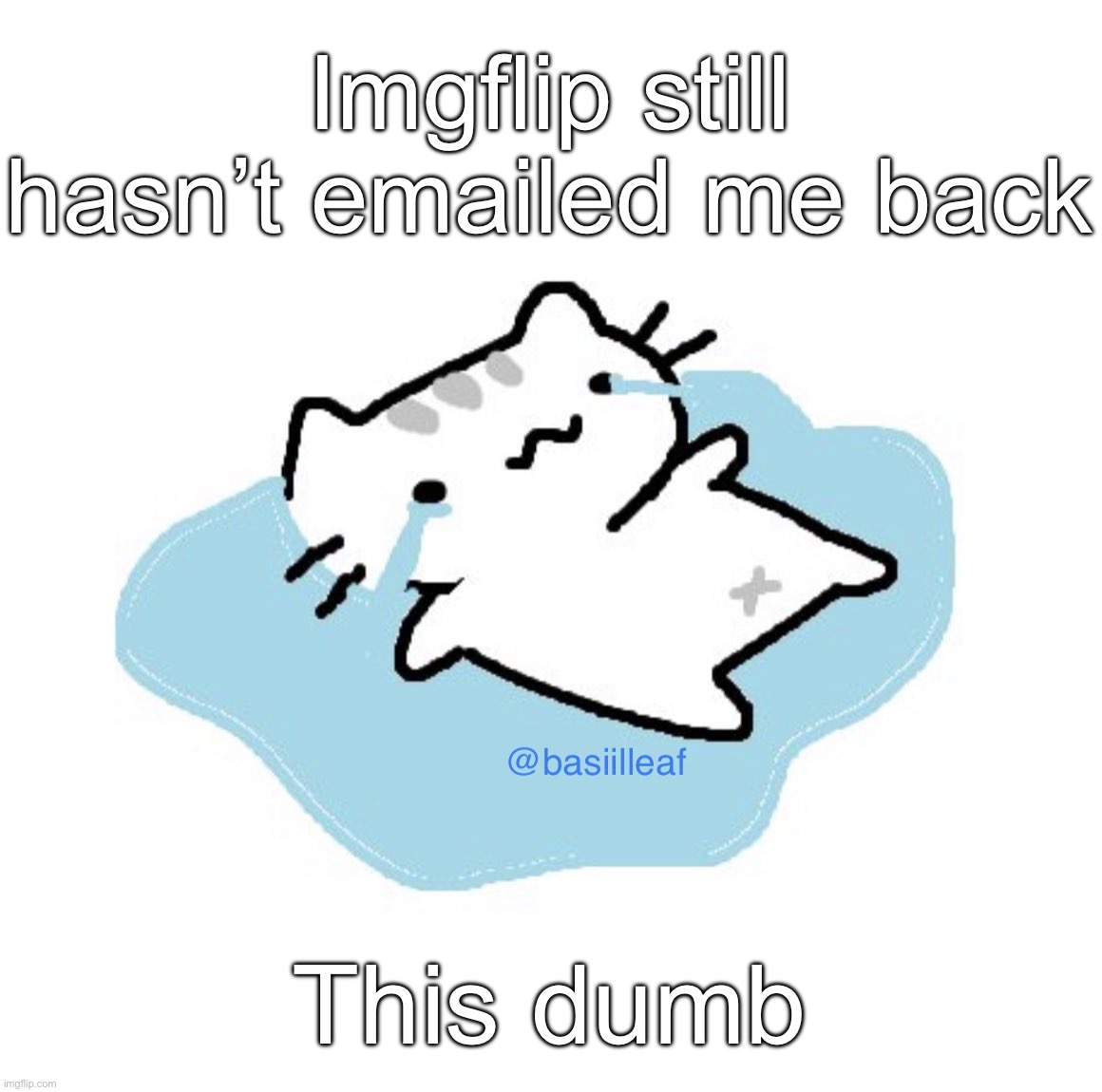 Basil | Imgflip still hasn’t emailed me back; This dumb | image tagged in basil | made w/ Imgflip meme maker