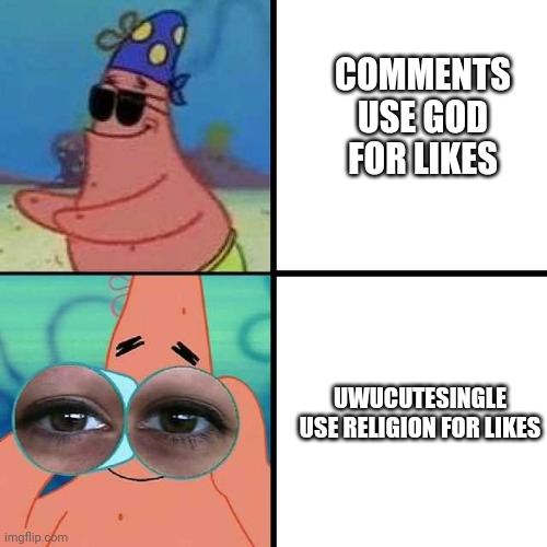 Based Youtube User | COMMENTS USE GOD FOR LIKES; UWUCUTESINGLE USE RELIGION FOR LIKES | image tagged in patrick star blind,fax | made w/ Imgflip meme maker