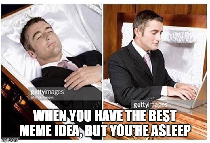 me: -is sleeping- | meme ideas: "hello there" | WHEN YOU HAVE THE BEST MEME IDEA, BUT YOU'RE ASLEEP | image tagged in when you are dead and realize | made w/ Imgflip meme maker