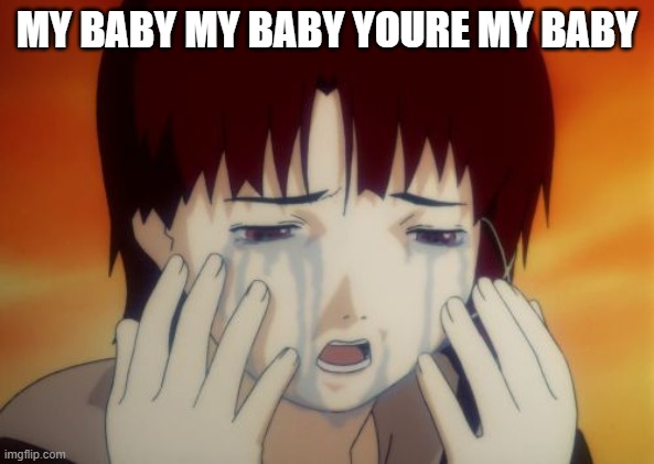 Lain crying | MY BABY MY BABY YOURE MY BABY | image tagged in lain crying | made w/ Imgflip meme maker