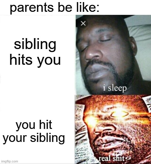 y do they do this | parents be like:; sibling hits you; you hit your sibling | image tagged in memes,sleeping shaq,funny,hilarious,so true,parents | made w/ Imgflip meme maker