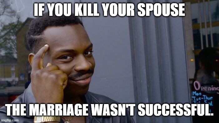 Roll Safe Think About It Meme | IF YOU KILL YOUR SPOUSE THE MARRIAGE WASN'T SUCCESSFUL. | image tagged in memes,roll safe think about it | made w/ Imgflip meme maker