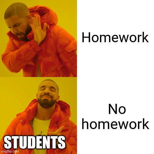 Drake Hotline Bling Meme | Homework; No homework; STUDENTS | image tagged in memes,drake hotline bling | made w/ Imgflip meme maker