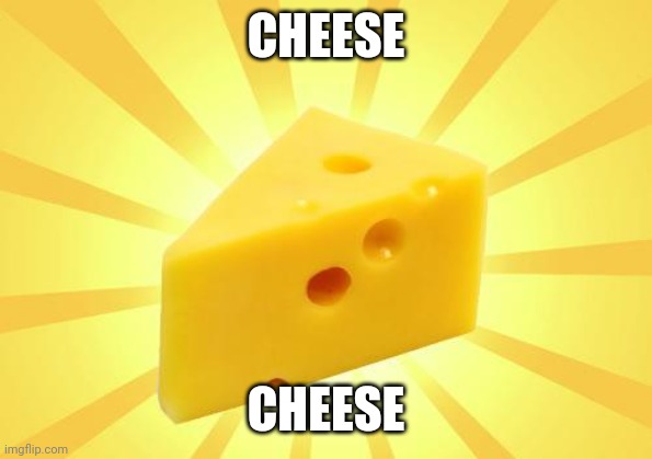 Cheese Time | CHEESE CHEESE | image tagged in cheese time | made w/ Imgflip meme maker