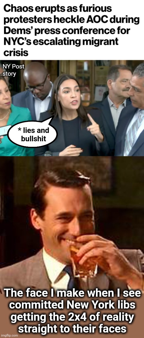 New York libs are starting to come to their senses, the hard way | NY Post
story; * lies and
bullshit; The face I make when I see
committed New York libs
getting the 2x4 of reality
straight to their faces | image tagged in jon hamm mad men,memes,new york,liberals,democrats,migrants | made w/ Imgflip meme maker