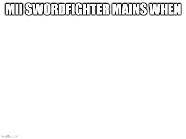 A meme for every character every day #55 (Mod note: Is it supposed to be all white?) | MII SWORDFIGHTER MAINS WHEN | image tagged in super smash bros,memes,mii swordfighter | made w/ Imgflip meme maker
