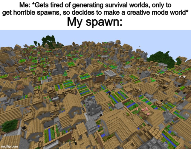 It happens really often... | Me: *Gets tired of generating survival worlds, only to get horrible spawns, so decides to make a creative mode world*; My spawn: | made w/ Imgflip meme maker