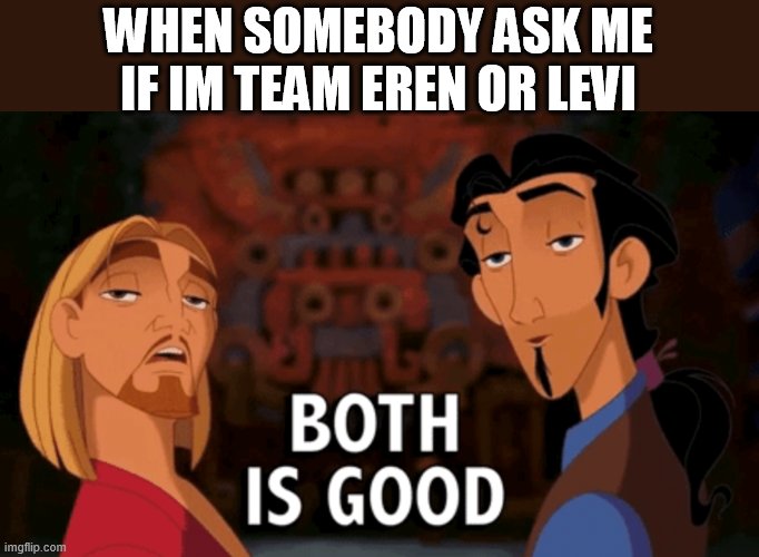 Both is Good | WHEN SOMEBODY ASK ME IF IM TEAM EREN OR LEVI | image tagged in both is good | made w/ Imgflip meme maker