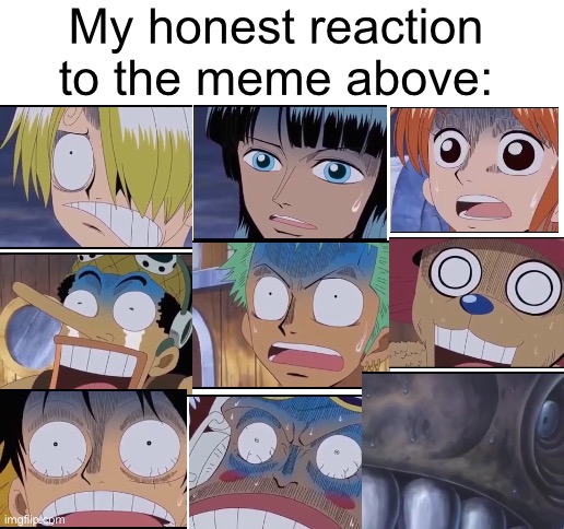 My honest reaction to the meme above Blank Meme Template