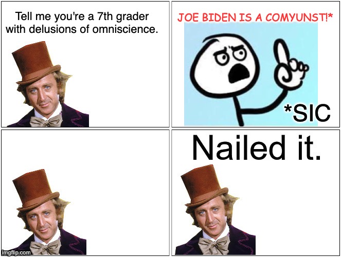 Nailed It Wonka | Tell me you're a 7th grader with delusions of omniscience. JOE BIDEN IS A COMYUNST!* *SIC | image tagged in nailed it wonka | made w/ Imgflip meme maker