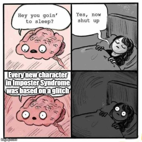 Hey you going to sleep? | Every new character in Imposter Syndrome was based on a glitch | image tagged in hey you going to sleep | made w/ Imgflip meme maker