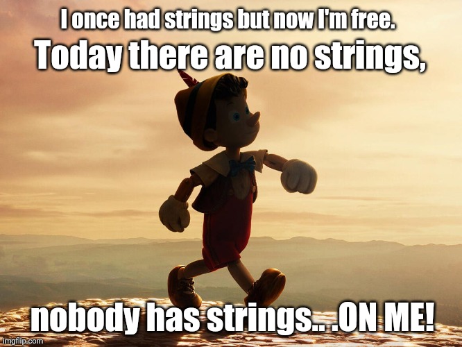 No more strings | I once had strings but now I'm free. Today there are no strings, nobody has strings.. .ON ME! | image tagged in pinocchio,freedom | made w/ Imgflip meme maker