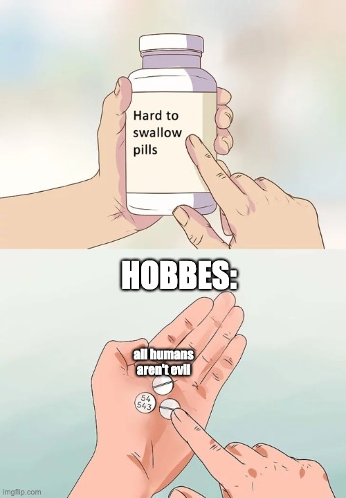 Hard To Swallow Pills | HOBBES:; all humans aren't evil | image tagged in memes,hard to swallow pills | made w/ Imgflip meme maker