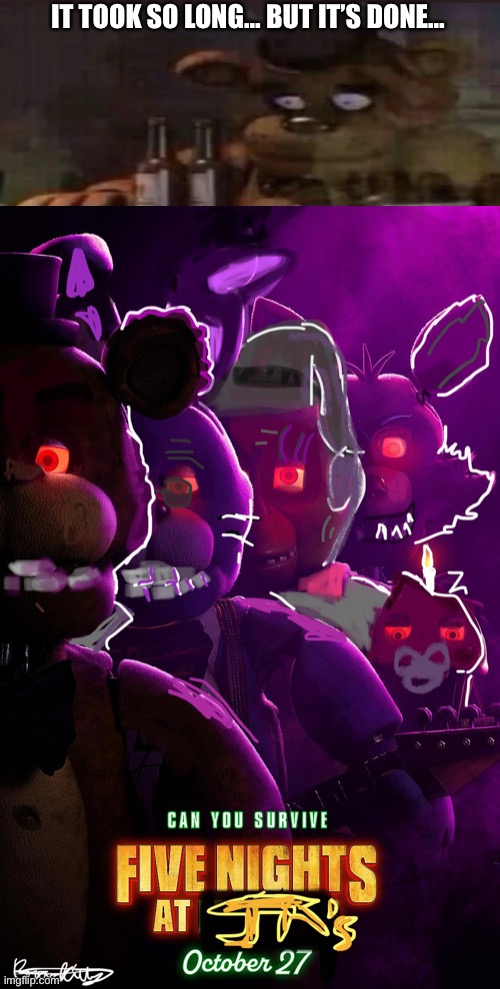 You can see I kinda gave up by chica lolll (my signature bottom left, this WAS made by me)(this looks bad lol) | IT TOOK SO LONG… BUT IT’S DONE… | image tagged in fnaf,five nights at freddys,five nights at freddy's,fnaf rage,stop reading the tags,movie | made w/ Imgflip meme maker