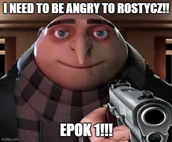 Gru Gun | I NEED TO BE ANGRY TO ROSTYCZ!! EPOK 1!!! | image tagged in gru gun | made w/ Imgflip meme maker