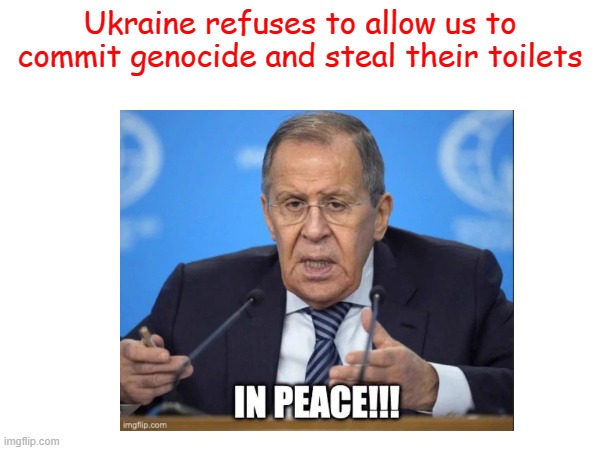 moscovy lavatory | Ukraine refuses to allow us to commit genocide and steal their toilets | image tagged in ruzzian,moscovy,maga | made w/ Imgflip meme maker