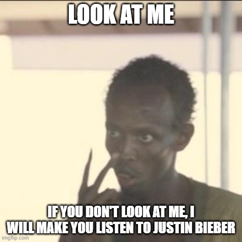 Look at Him | LOOK AT ME; IF YOU DON'T LOOK AT ME, I WILL MAKE YOU LISTEN TO JUSTIN BIEBER | image tagged in memes,look at me | made w/ Imgflip meme maker
