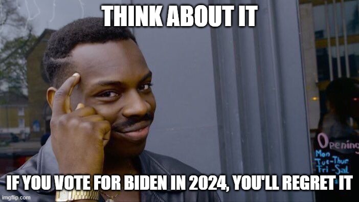 Don't Vote for Biden in 2024 | THINK ABOUT IT; IF YOU VOTE FOR BIDEN IN 2024, YOU'LL REGRET IT | image tagged in memes,roll safe think about it | made w/ Imgflip meme maker