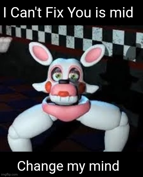 do it | I Can't Fix You is mid; Change my mind | image tagged in laggle,tlt,music,fnaf | made w/ Imgflip meme maker
