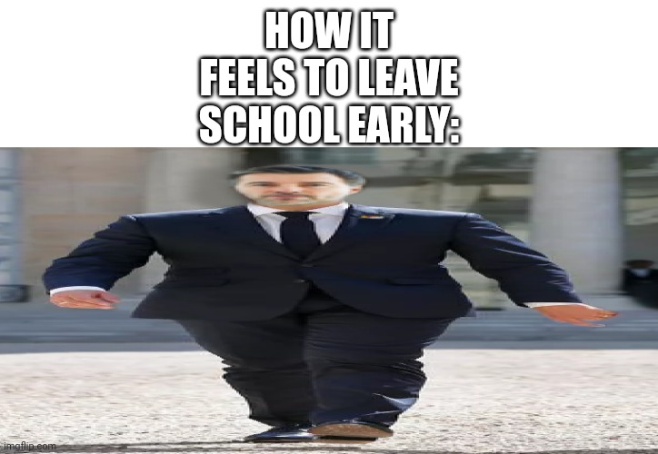 Wide walk Gasganno | HOW IT FEELS TO LEAVE SCHOOL EARLY: | image tagged in wide walk gasganno,relatable | made w/ Imgflip meme maker