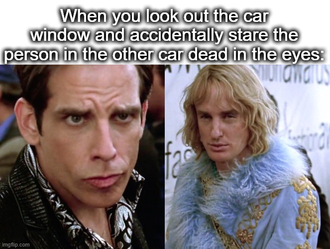 awkward 0_0 | When you look out the car window and accidentally stare the person in the other car dead in the eyes: | image tagged in zoolander staring,stare,car,lol,staring contest,awkward | made w/ Imgflip meme maker