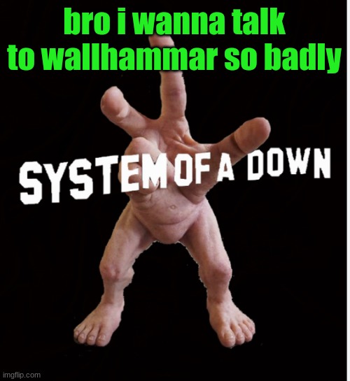 Hand creature | bro i wanna talk to wallhammar so badly | image tagged in hand creature | made w/ Imgflip meme maker