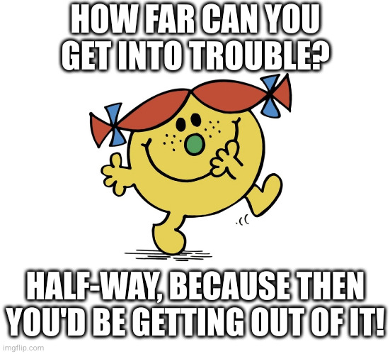 Sometimes the best way out is through | HOW FAR CAN YOU
GET INTO TROUBLE? HALF-WAY, BECAUSE THEN YOU'D BE GETTING OUT OF IT! | image tagged in little miss trouble | made w/ Imgflip meme maker