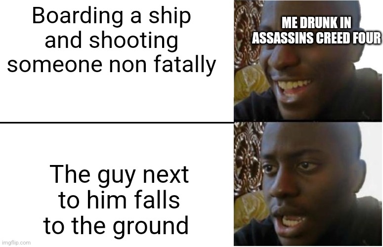 Assassin's creed | ME DRUNK IN ASSASSINS CREED FOUR; Boarding a ship and shooting someone non fatally; The guy next to him falls to the ground | image tagged in disappointed black guy,assassin's creed | made w/ Imgflip meme maker