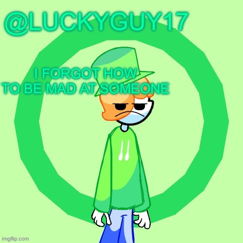 LuckyGuy17 Template | I FORGOT HOW TO BE MAD AT SOMEONE | image tagged in luckyguy17 template | made w/ Imgflip meme maker