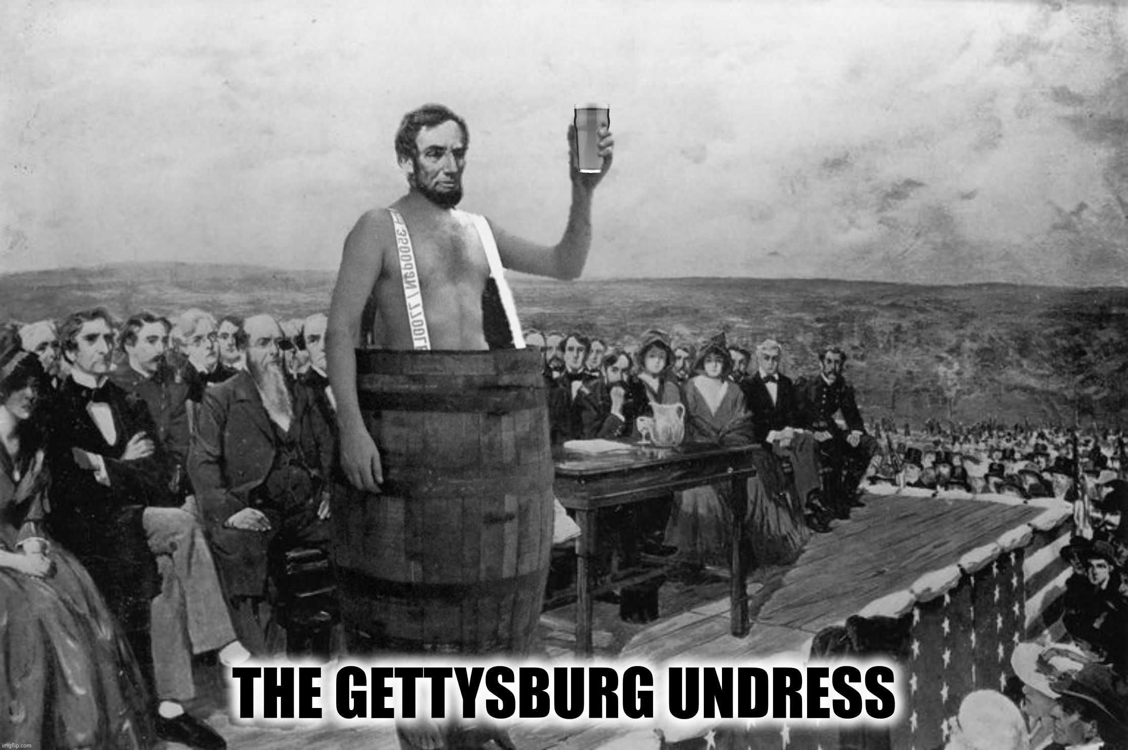 Bad Photoshop Sunday presents:  Four Score And Seven Beers | THE GETTYSBURG UNDRESS | image tagged in bad photoshop sunday,abraham lincoln,the gettysburg address,four score and seven beers,four score and seven cheers | made w/ Imgflip meme maker