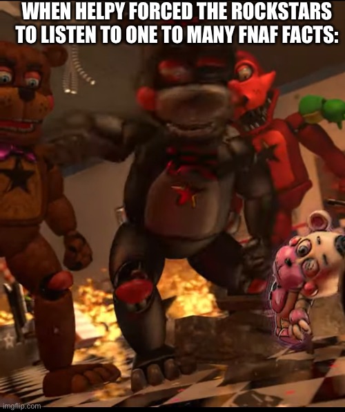 :0 | WHEN HELPY FORCED THE ROCKSTARS TO LISTEN TO ONE TO MANY FNAF FACTS: | image tagged in oh no | made w/ Imgflip meme maker