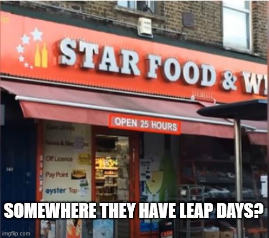 Open | SOMEWHERE THEY HAVE LEAP DAYS? | image tagged in you had one job | made w/ Imgflip meme maker