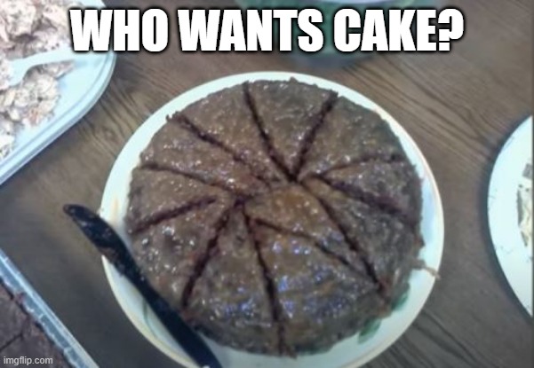 Cut Me a Slice | WHO WANTS CAKE? | image tagged in you had one job | made w/ Imgflip meme maker