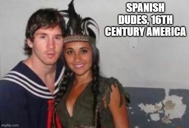 Got Me a Squaw | SPANISH DUDES, 16TH CENTURY AMERICA | image tagged in history memes | made w/ Imgflip meme maker