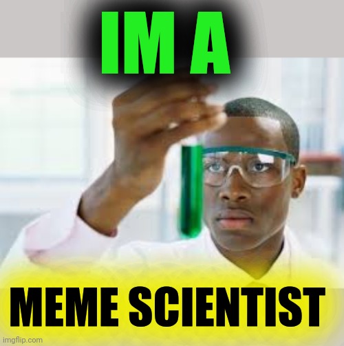 FINALLY | IM A MEME SCIENTIST | image tagged in finally | made w/ Imgflip meme maker