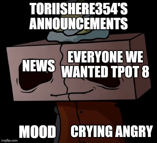 I wanted tpot 8 | EVERYONE WE WANTED TPOT 8; CRYING ANGRY | image tagged in toriishere354 announcements | made w/ Imgflip meme maker