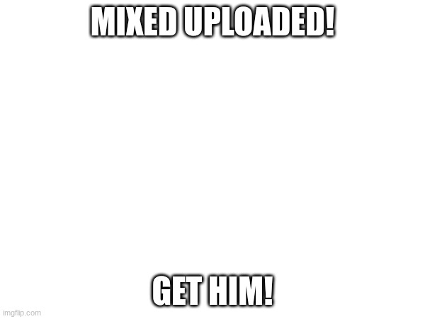 get him | MIXED UPLOADED! GET HIM! | image tagged in raid | made w/ Imgflip meme maker