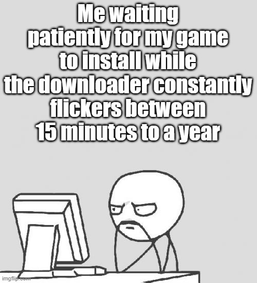 Image Title | Me waiting patiently for my game to install while the downloader constantly flickers between 15 minutes to a year | image tagged in memes,computer guy | made w/ Imgflip meme maker