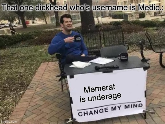 Change My Mind | That one dickhead who’s username is Medic.:; Memerat is underage | image tagged in memes,change my mind | made w/ Imgflip meme maker