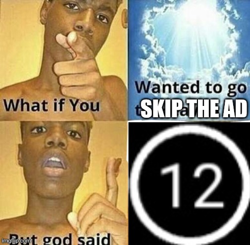 Why is it so long, just let me play my game! | SKIP THE AD | image tagged in what if you wanted to go to heaven,memes,mobile game ads | made w/ Imgflip meme maker