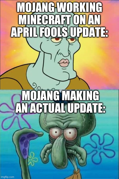 Squidward Meme | MOJANG WORKING MINECRAFT ON AN APRIL FOOLS UPDATE:; MOJANG MAKING AN ACTUAL UPDATE: | image tagged in memes,squidward | made w/ Imgflip meme maker