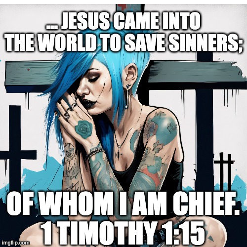 Jesus Came to Save Sinners | ... JESUS CAME INTO THE WORLD TO SAVE SINNERS;; OF WHOM I AM CHIEF.
1 TIMOTHY 1:15 | image tagged in christianity,christian,christians,jesus,salvation | made w/ Imgflip meme maker