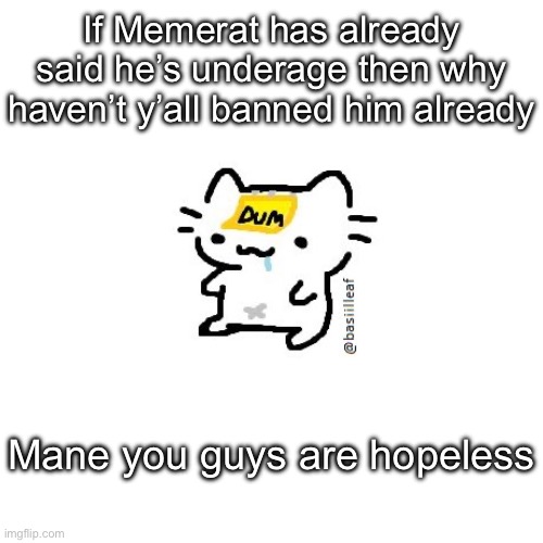 Basil | If Memerat has already said he’s underage then why haven’t y’all banned him already; Mane you guys are hopeless | image tagged in basil | made w/ Imgflip meme maker